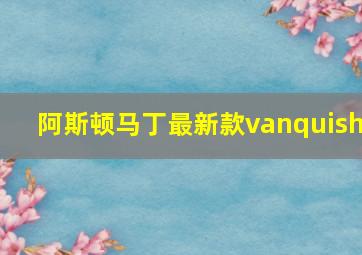 阿斯顿马丁最新款vanquish