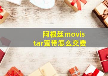 阿根廷movistar宽带怎么交费