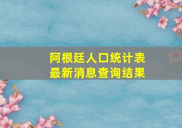 阿根廷人口统计表最新消息查询结果