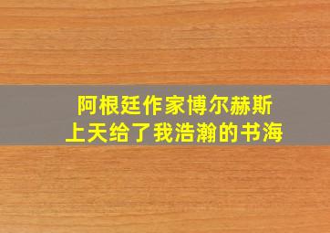 阿根廷作家博尔赫斯上天给了我浩瀚的书海