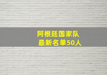 阿根廷国家队最新名单50人