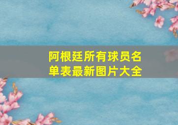 阿根廷所有球员名单表最新图片大全