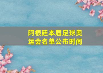 阿根廷本届足球奥运会名单公布时间