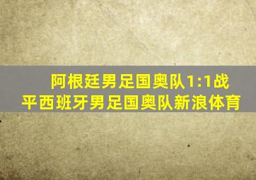 阿根廷男足国奥队1:1战平西班牙男足国奥队新浪体育