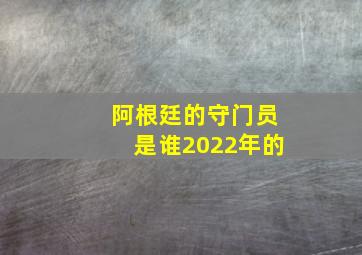 阿根廷的守门员是谁2022年的