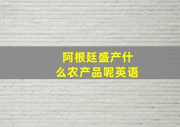 阿根廷盛产什么农产品呢英语