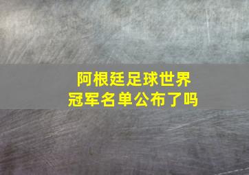 阿根廷足球世界冠军名单公布了吗