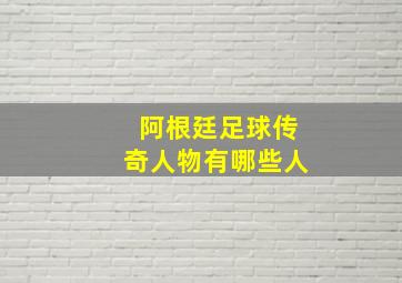 阿根廷足球传奇人物有哪些人