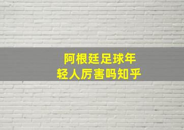 阿根廷足球年轻人厉害吗知乎