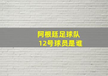 阿根廷足球队12号球员是谁