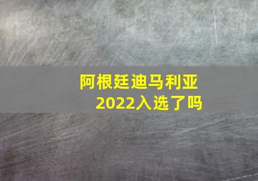 阿根廷迪马利亚2022入选了吗