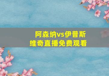 阿森纳vs伊普斯维奇直播免费观看