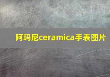 阿玛尼ceramica手表图片