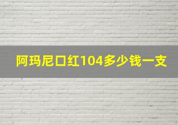 阿玛尼口红104多少钱一支