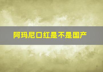 阿玛尼口红是不是国产