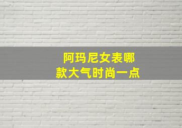 阿玛尼女表哪款大气时尚一点