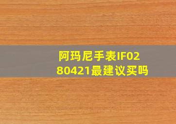 阿玛尼手表IF0280421最建议买吗