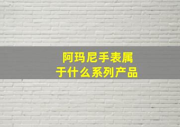 阿玛尼手表属于什么系列产品