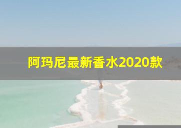 阿玛尼最新香水2020款