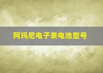 阿玛尼电子表电池型号