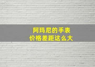 阿玛尼的手表价格差距这么大