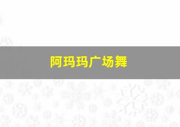 阿玛玛广场舞