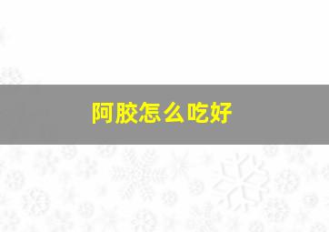 阿胶怎么吃好