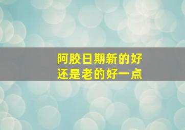 阿胶日期新的好还是老的好一点