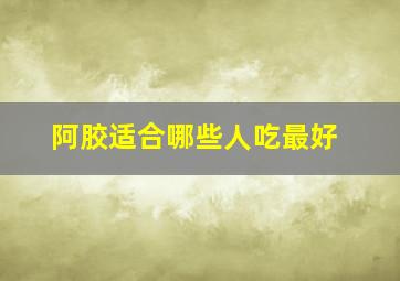 阿胶适合哪些人吃最好