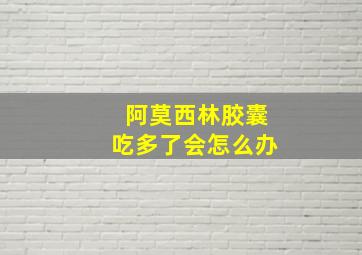 阿莫西林胶囊吃多了会怎么办