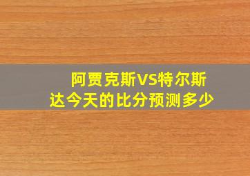 阿贾克斯VS特尔斯达今天的比分预测多少