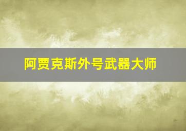 阿贾克斯外号武器大师