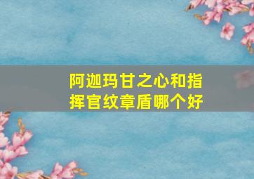 阿迦玛甘之心和指挥官纹章盾哪个好