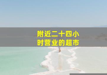 附近二十四小时营业的超市