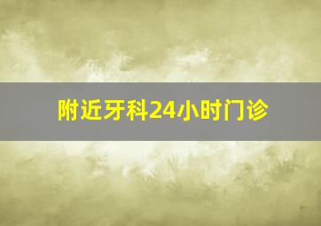 附近牙科24小时门诊