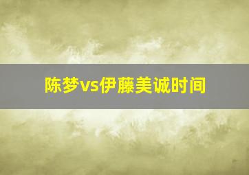 陈梦vs伊藤美诚时间