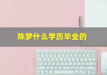 陈梦什么学历毕业的