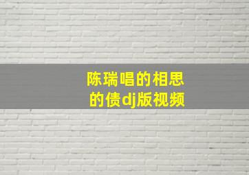 陈瑞唱的相思的债dj版视频