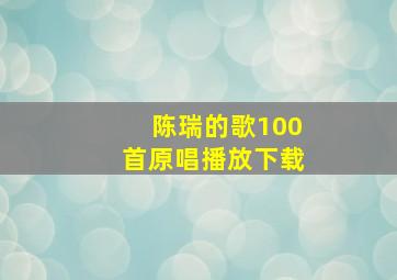 陈瑞的歌100首原唱播放下载