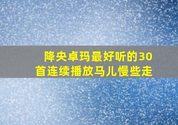 降央卓玛最好听的30首连续播放马儿慢些走