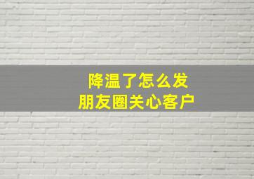 降温了怎么发朋友圈关心客户