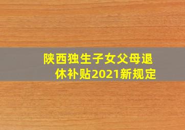 陕西独生子女父母退休补贴2021新规定