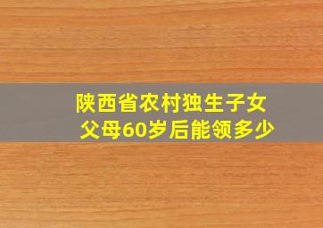 陕西省农村独生子女父母60岁后能领多少