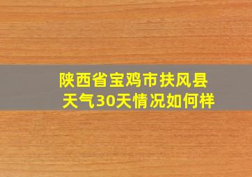 陕西省宝鸡市扶风县天气30天情况如何样