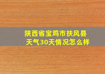 陕西省宝鸡市扶风县天气30天情况怎么样