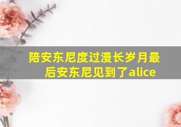 陪安东尼度过漫长岁月最后安东尼见到了alice