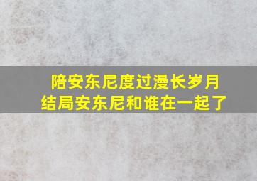 陪安东尼度过漫长岁月结局安东尼和谁在一起了