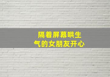 隔着屏幕哄生气的女朋友开心