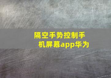 隔空手势控制手机屏幕app华为