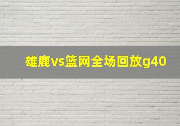 雄鹿vs篮网全场回放g40